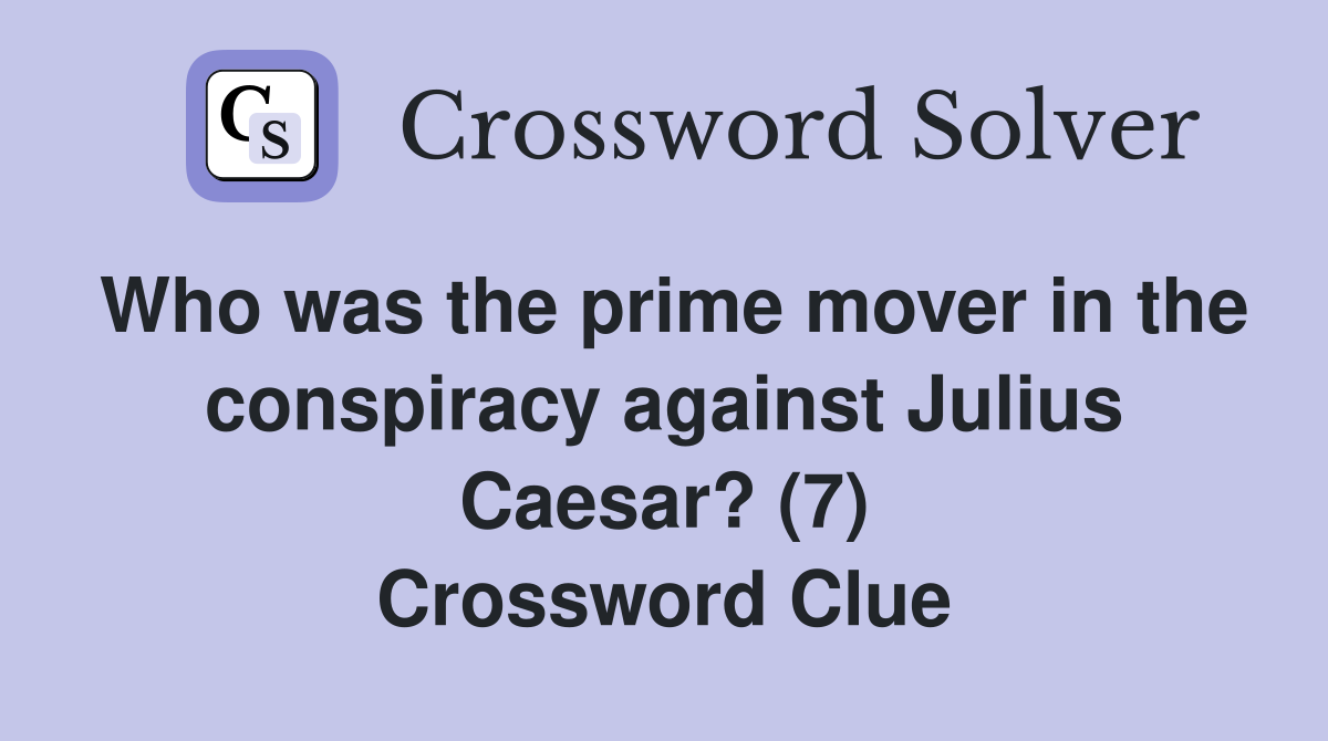 Who was the prime mover in the conspiracy against Julius Caesar? (7) Crossword Clue