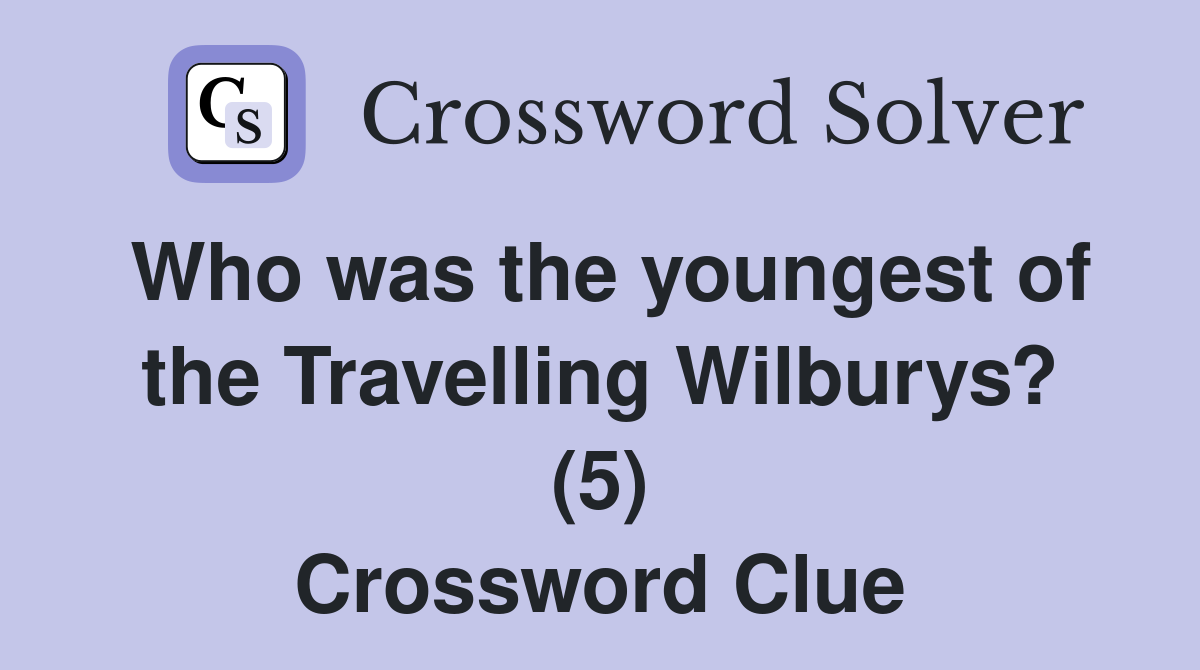 Who was the youngest of the Travelling Wilburys? (5) Crossword Clue