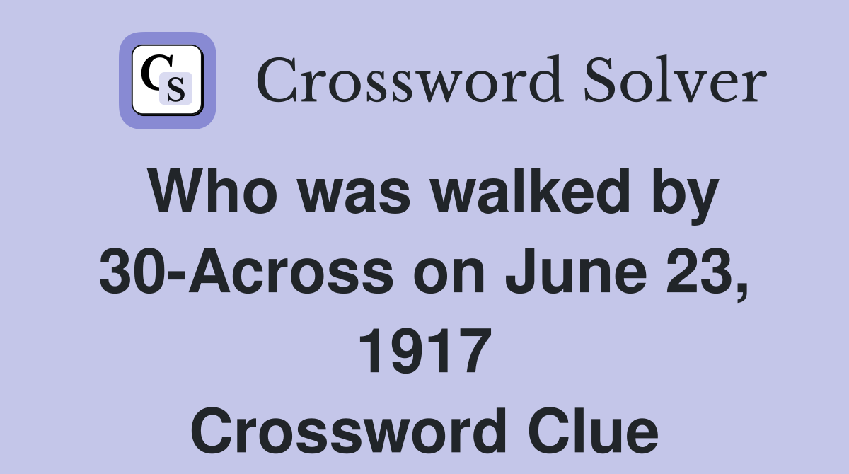 Who was walked by 30-Across on June 23, 1917 Crossword Clue