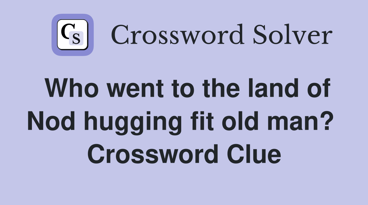Who went to the land of Nod hugging fit old man?  Crossword Clue
