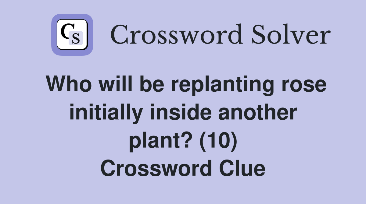 Who will be replanting rose initially inside another plant? (10) Crossword Clue