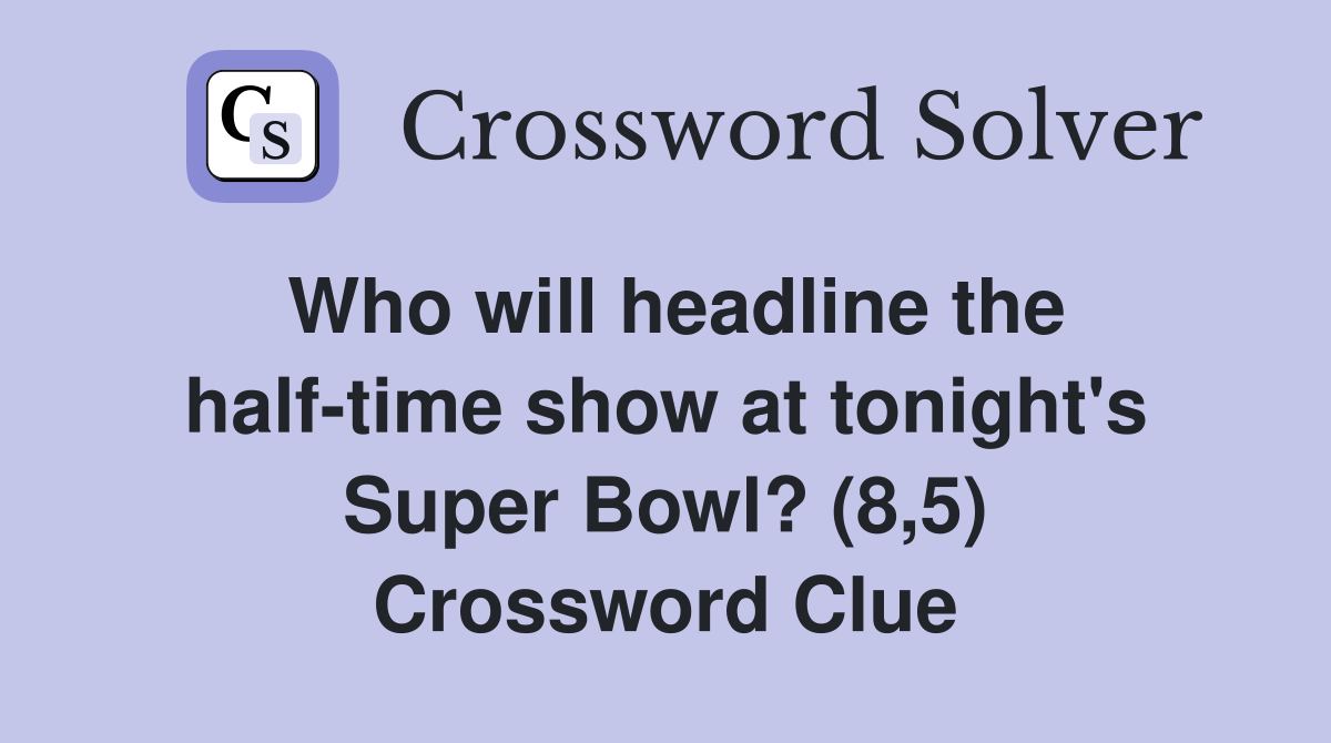 Who will headline the half-time show at tonight's Super Bowl? (8,5) Crossword Clue