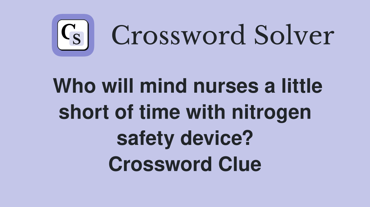 Who will mind nurses a little short of time with nitrogen safety device? Crossword Clue