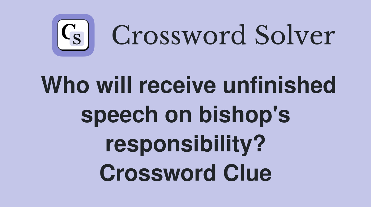 Who will receive unfinished speech on bishop's responsibility? Crossword Clue