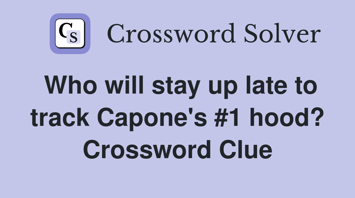 Who will stay up late to track Capone's #1 hood? Crossword Clue