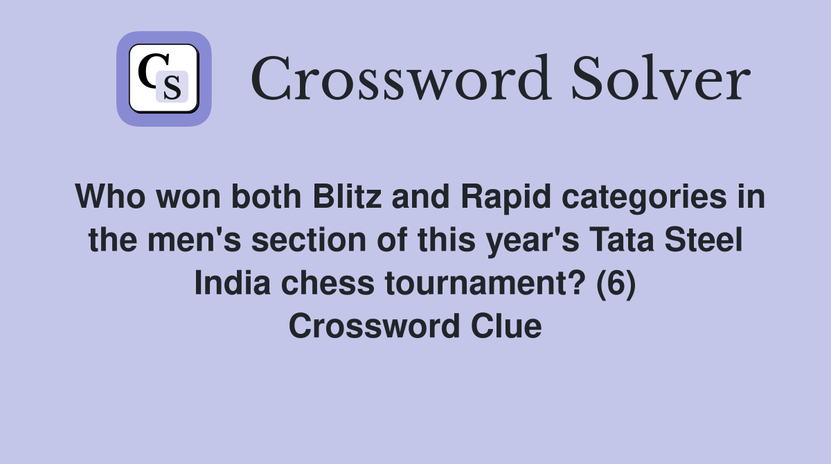 Who won both Blitz and Rapid categories in the men's section of this year's Tata Steel India chess tournament? (6) Crossword Clue
