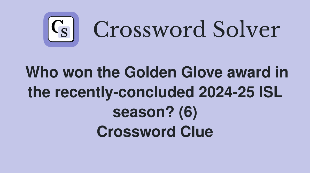 Who won the Golden Glove award in the recently-concluded 2024-25 ISL season? (6) Crossword Clue