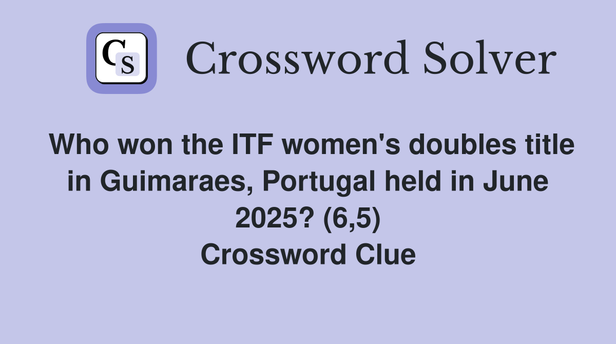 Who won the ITF women's doubles title in Guimaraes, Portugal held in June 2025? (6,5) Crossword Clue