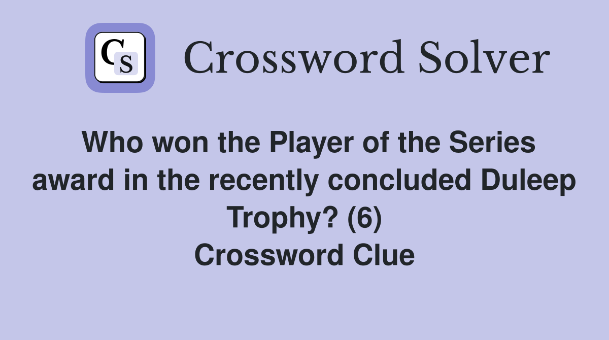 Who won the Player of the Series award in the recently concluded Duleep Trophy? (6) Crossword Clue