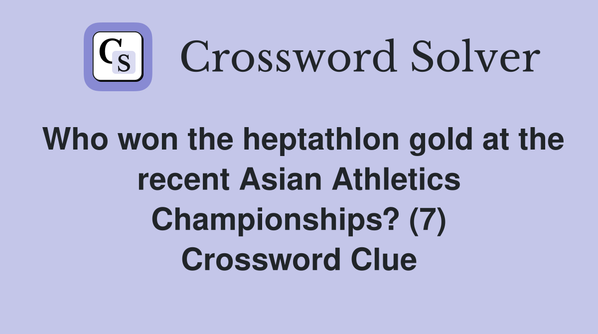 Who won the heptathlon gold at the recent Asian Athletics Championships? (7) Crossword Clue
