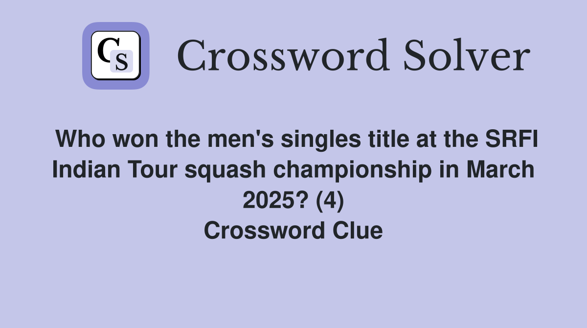 Who won the men's singles title at the SRFI Indian Tour squash championship in March 2025? (4) Crossword Clue