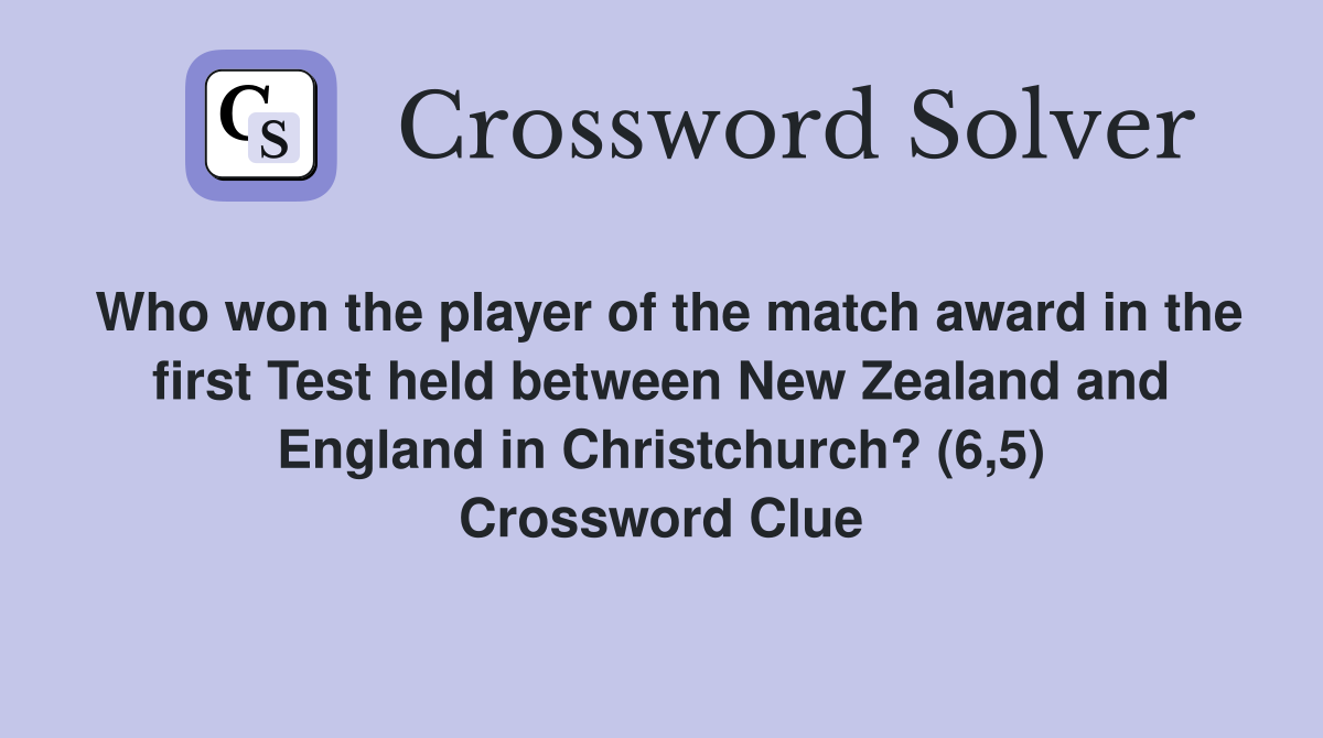 Who won the player of the match award in the first Test held between New Zealand and England in Christchurch? (6,5) Crossword Clue