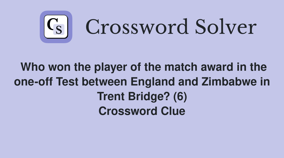Who won the player of the match award in the one-off Test between England and Zimbabwe in Trent Bridge? (6) Crossword Clue