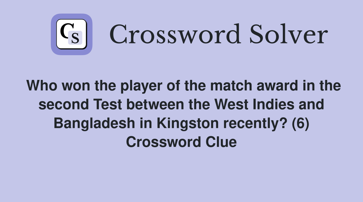 Who won the player of the match award in the second Test between the West Indies and Bangladesh in Kingston recently? (6) Crossword Clue