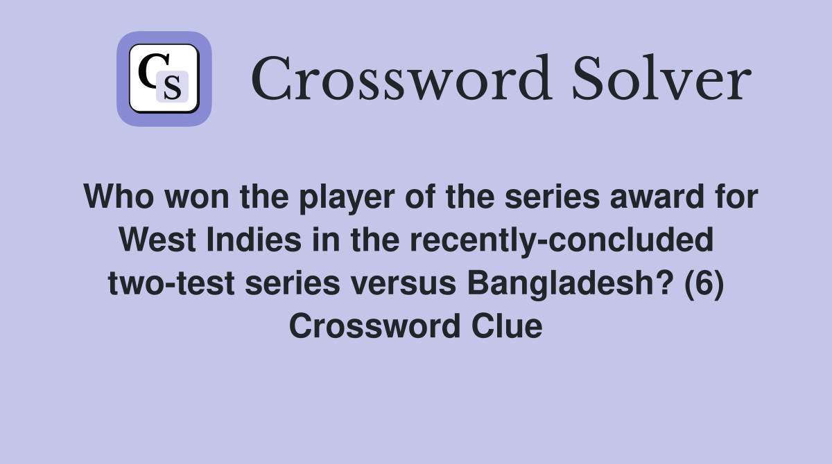 Who won the player of the series award for West Indies in the recently-concluded two-test series versus Bangladesh? (6) Crossword Clue