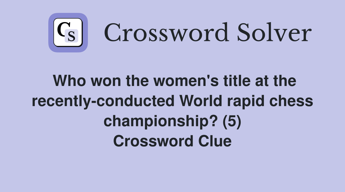 Who won the women's title at the recently-conducted World rapid chess championship? (5) Crossword Clue
