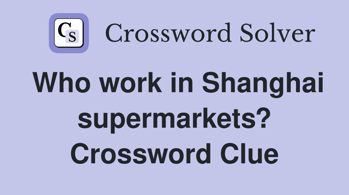 Who work in Shanghai supermarkets? Crossword Clue