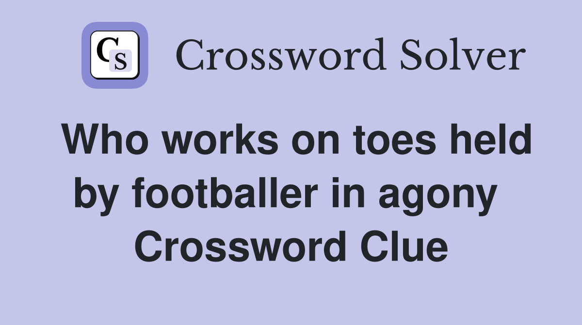 Who works on toes held by footballer in agony  Crossword Clue