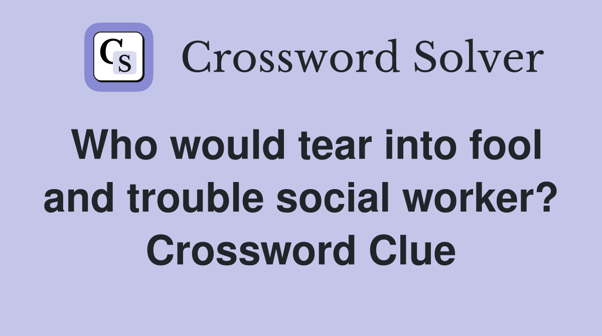 Who would tear into fool and trouble social worker? Crossword Clue