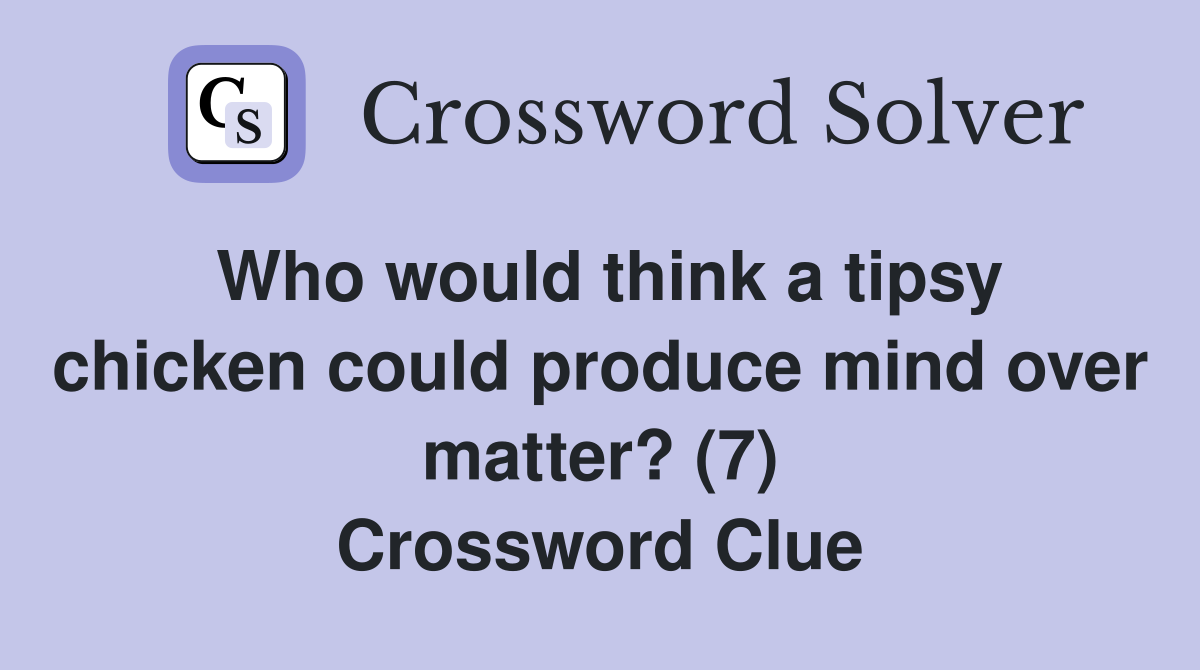 Who would think a tipsy chicken could produce mind over matter? (7) Crossword Clue