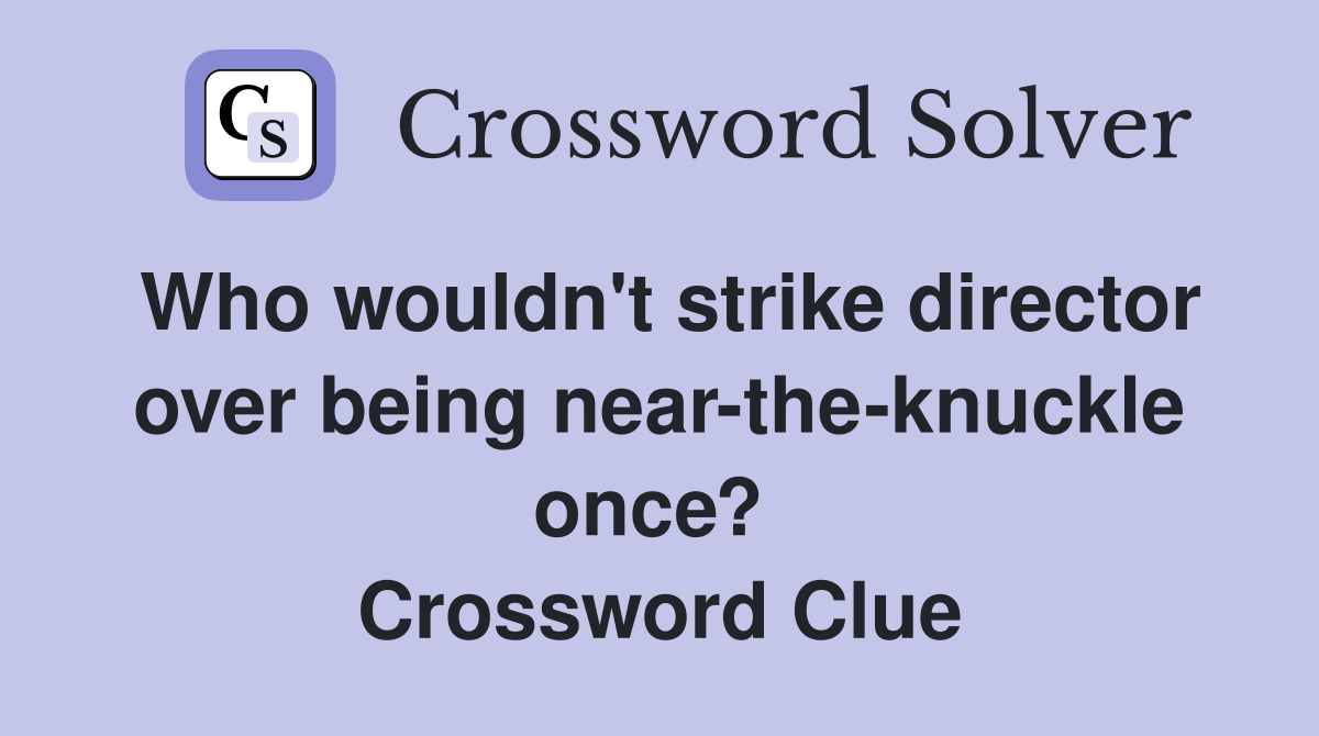 Who wouldn't strike director over being near-the-knuckle once?  Crossword Clue