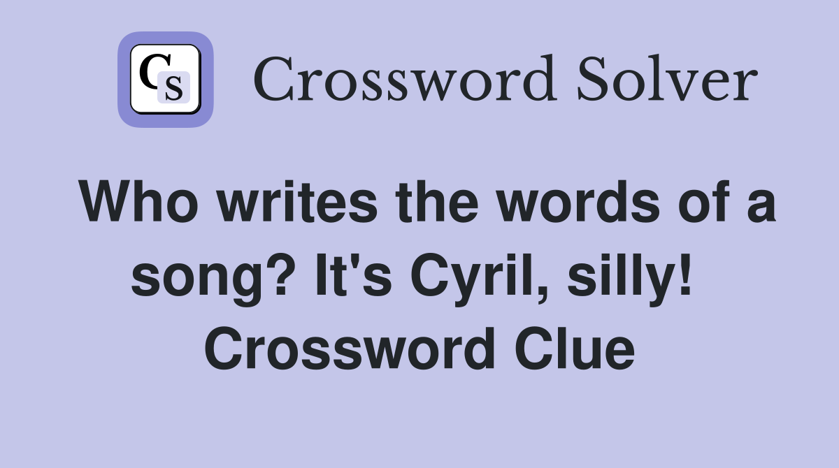 Who writes the words of a song? It's Cyril, silly!  Crossword Clue