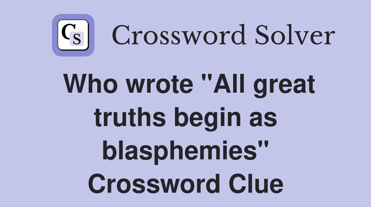 Who wrote "All great truths begin as blasphemies" Crossword Clue