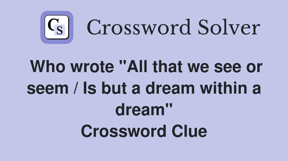 Who wrote "All that we see or seem / Is but a dream within a dream" Crossword Clue