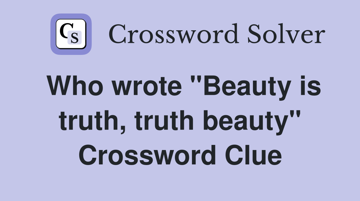 Who wrote "Beauty is truth, truth beauty" Crossword Clue