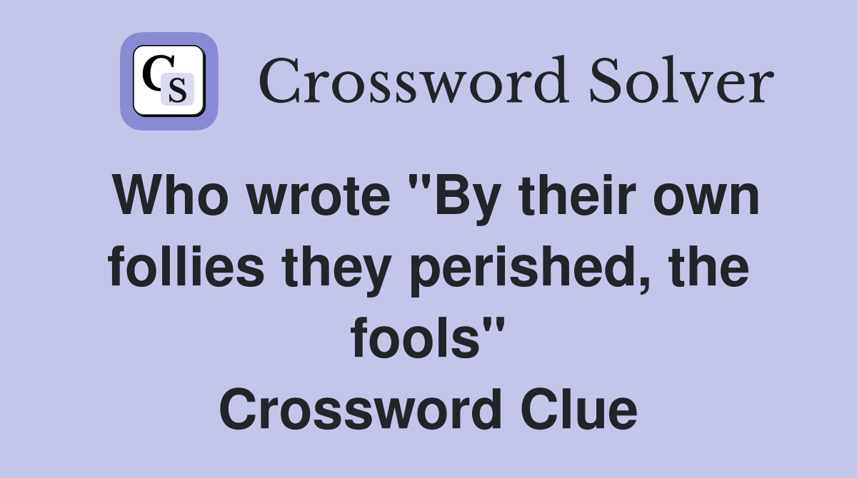 Who wrote "By their own follies they perished, the fools" Crossword Clue