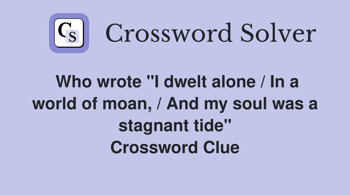 Who wrote "I dwelt alone / In a world of moan, / And my soul was a stagnant tide" Crossword Clue