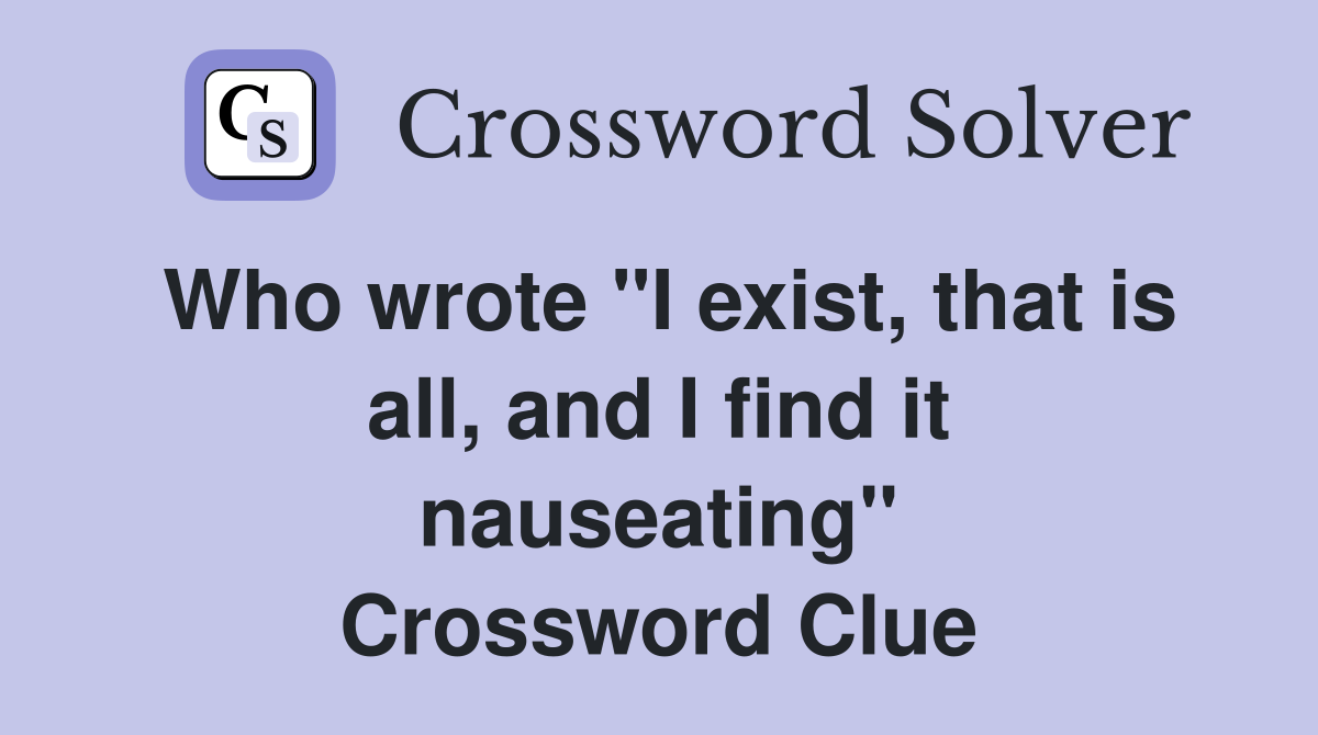 Who wrote "I exist, that is all, and I find it nauseating" Crossword Clue