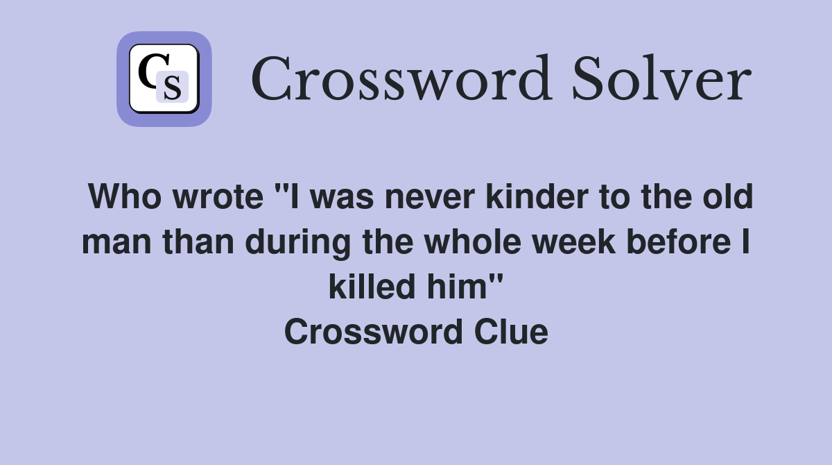 Who wrote "I was never kinder to the old man than during the whole week before I killed him" Crossword Clue