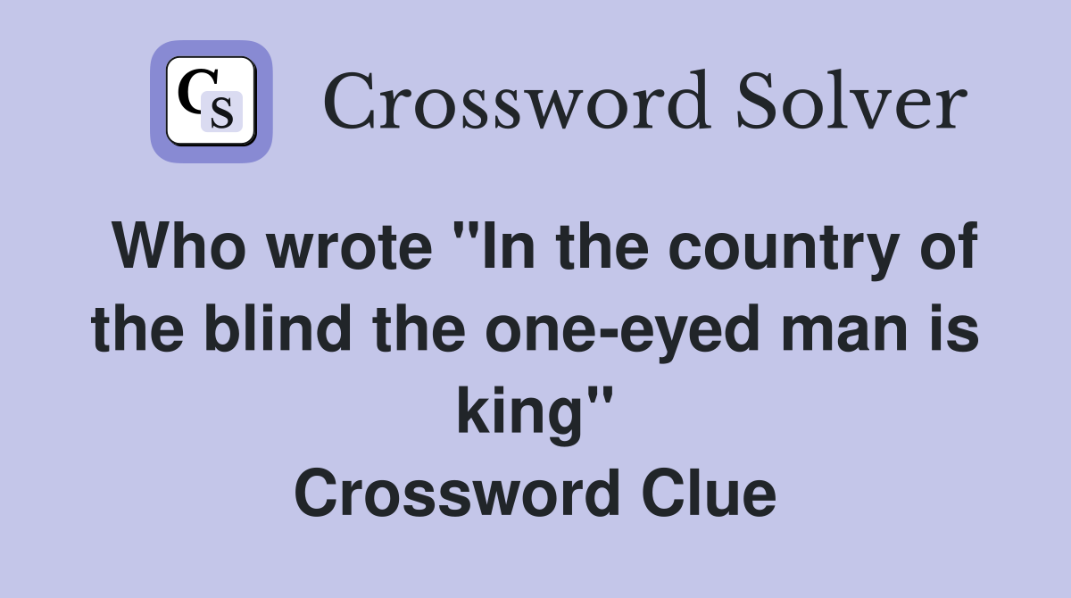 Who wrote "In the country of the blind the one-eyed man is king" Crossword Clue