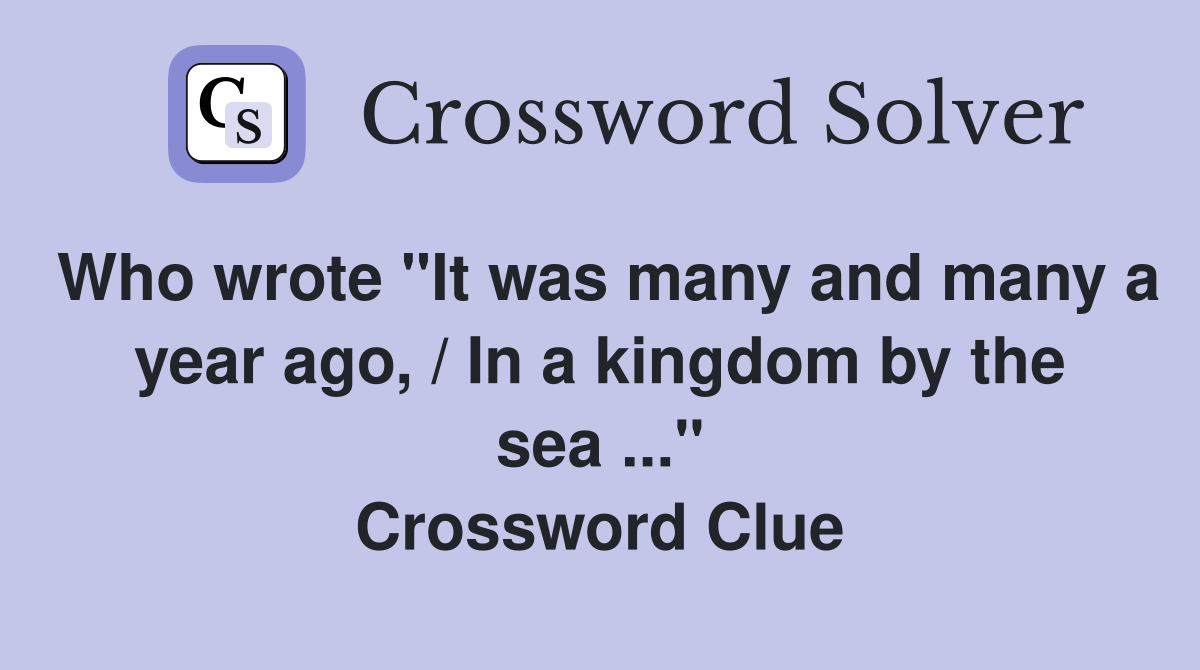 Who wrote "It was many and many a year ago, / In a kingdom by the sea ..." Crossword Clue