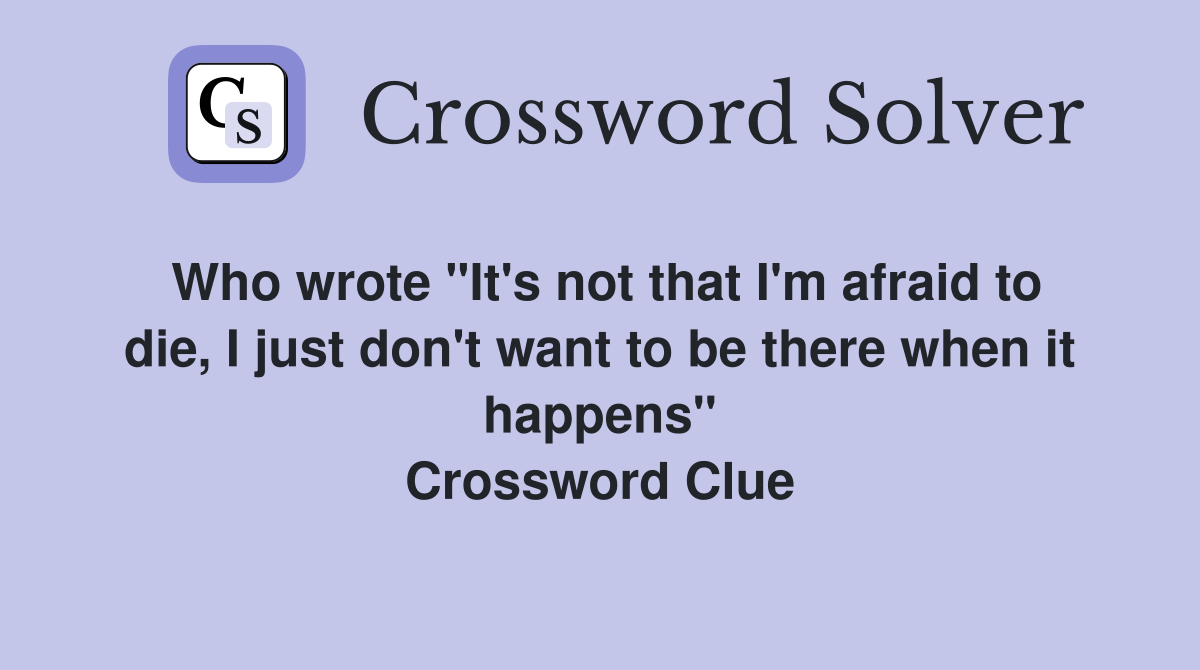 Who wrote "It's not that I'm afraid to die, I just don't want to be there when it happens" Crossword Clue