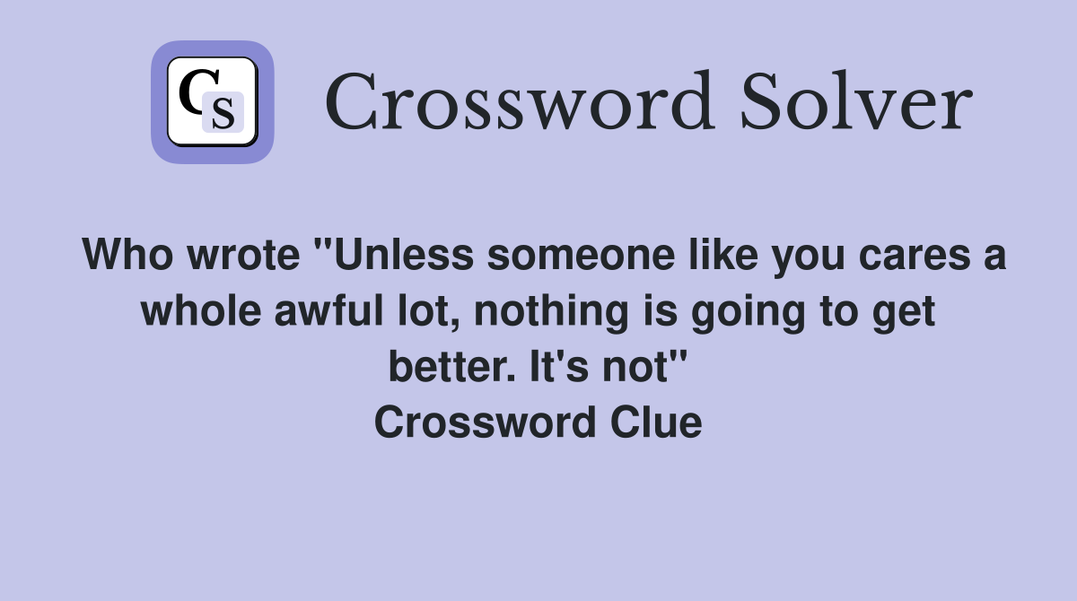 Who wrote "Unless someone like you cares a whole awful lot, nothing is going to get better. It's not" Crossword Clue