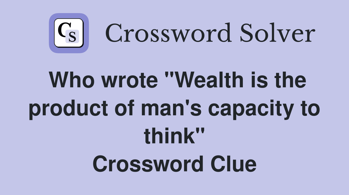 Who wrote "Wealth is the product of man's capacity to think" Crossword Clue