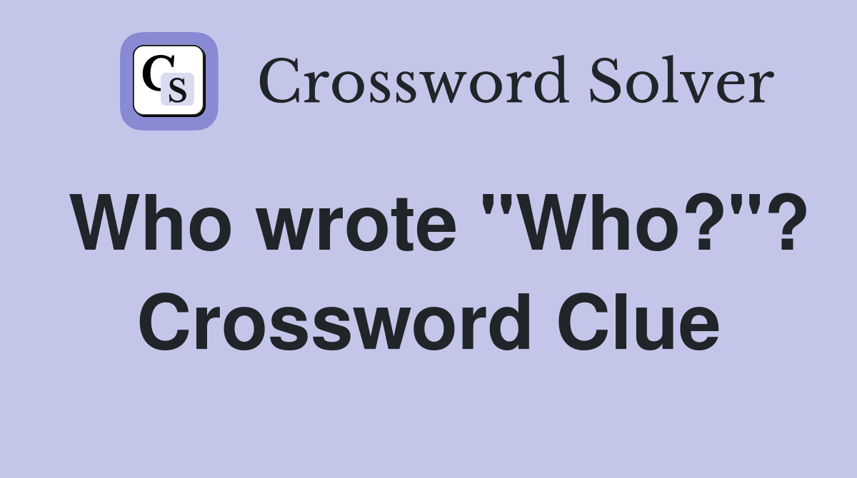 Who wrote "Who?"? Crossword Clue