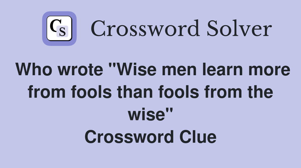 Who wrote "Wise men learn more from fools than fools from the wise" Crossword Clue