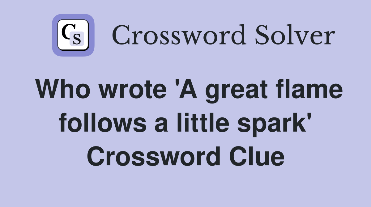 Who wrote 'A great flame follows a little spark' Crossword Clue