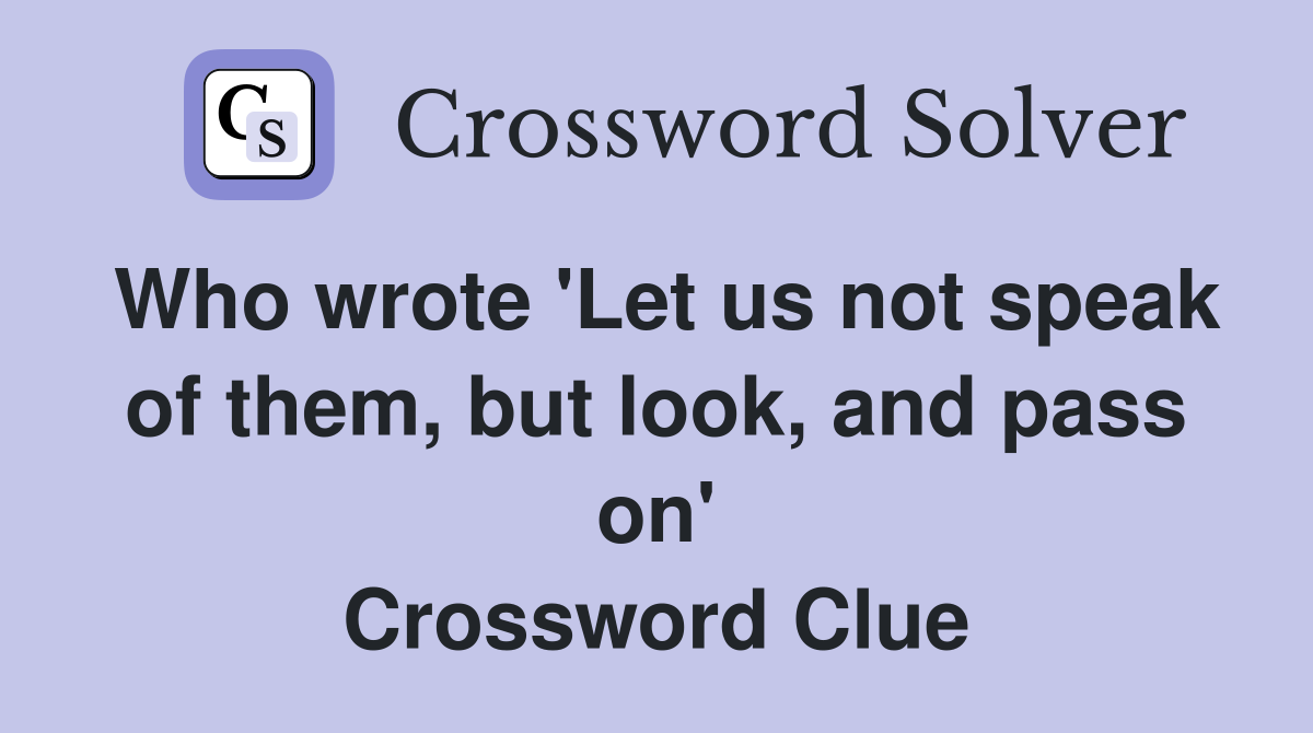 Who wrote 'Let us not speak of them, but look, and pass on' Crossword Clue