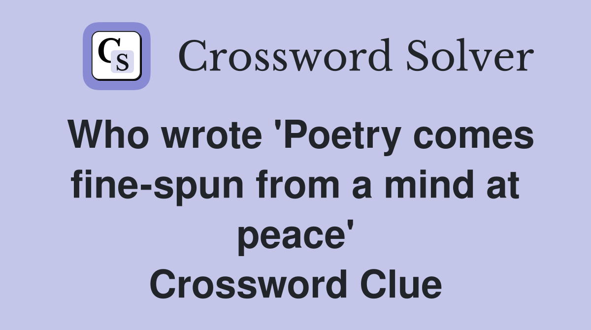 Who wrote 'Poetry comes fine-spun from a mind at peace' Crossword Clue