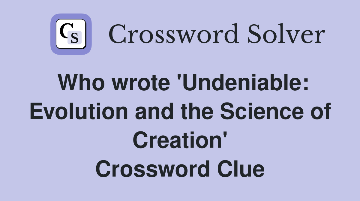 Who wrote 'Undeniable: Evolution and the Science of Creation' Crossword Clue