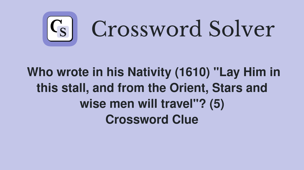 Who wrote in his Nativity (1610) "Lay Him in this stall, and from the Orient, Stars and wise men will travel"? (5) Crossword Clue
