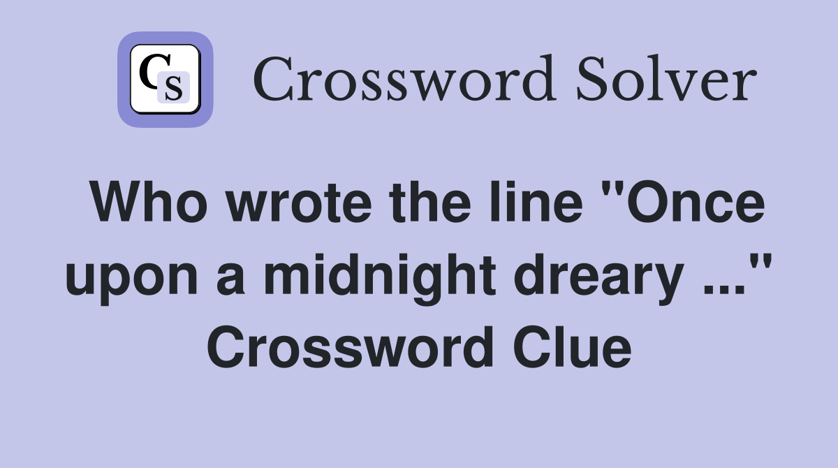 Who wrote the line "Once upon a midnight dreary ..." Crossword Clue