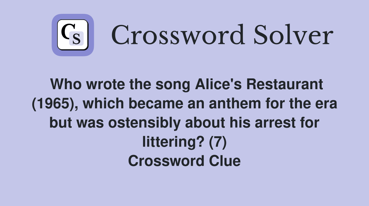Who wrote the song Alice's Restaurant (1965), which became an anthem for the era but was ostensibly about his arrest for littering? (7) Crossword Clue
