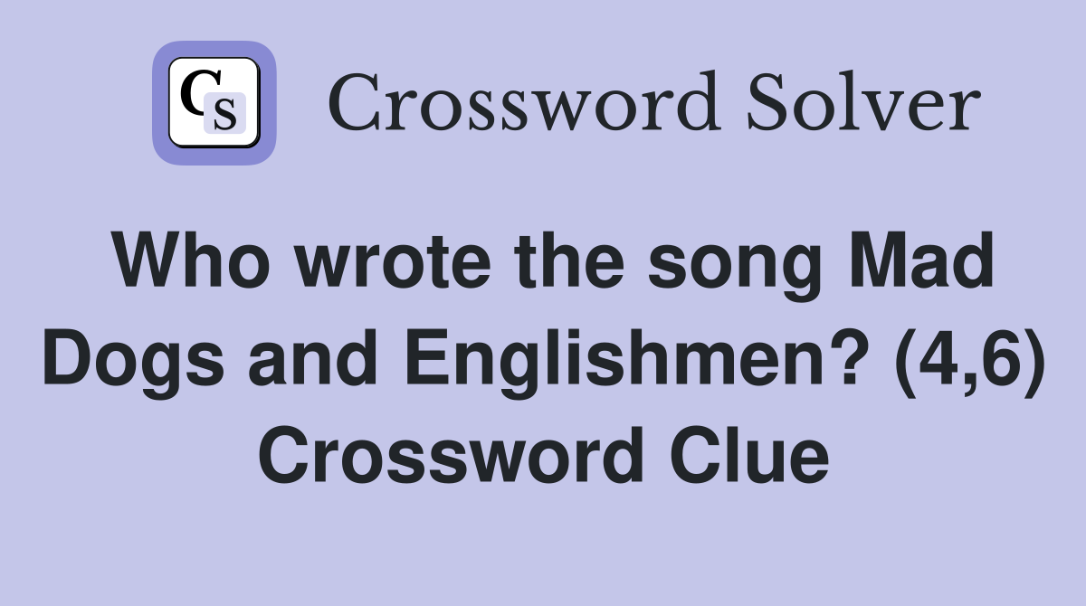 Who wrote the song Mad Dogs and Englishmen? (4,6) Crossword Clue