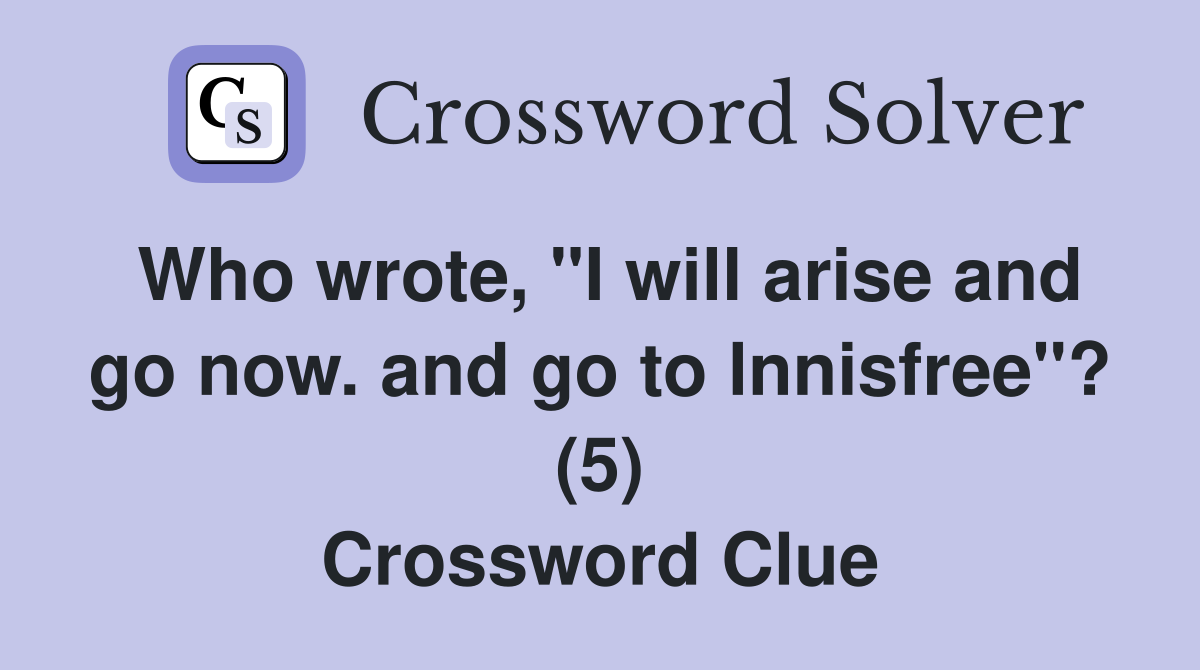Who wrote, "I will arise and go now. and go to lnnisfree"? (5) Crossword Clue