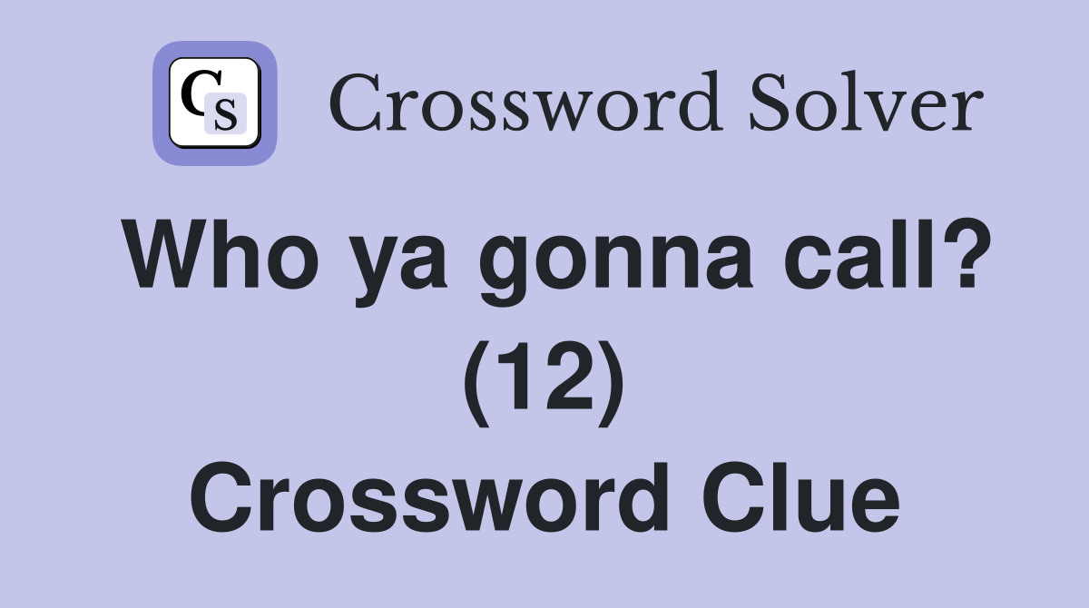 Who ya gonna call? (12) Crossword Clue